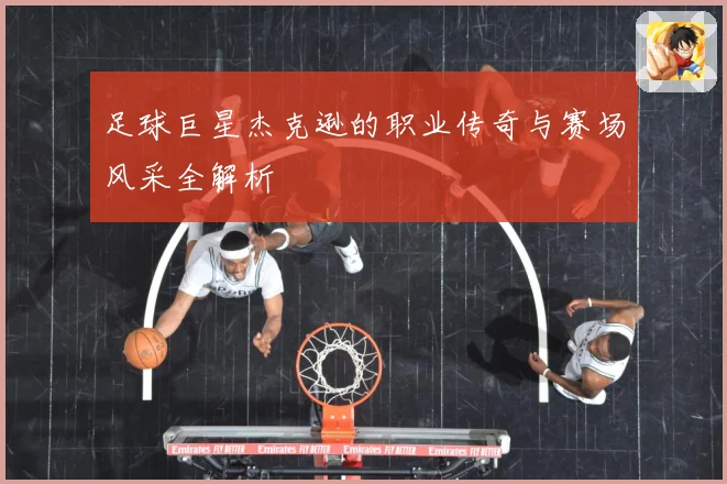 足球巨星杰克逊的职业传奇与赛场风采全解析
