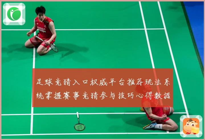 足球竞猜入口权威平台推荐玩法系统掌握赛事竞猜参与技巧心得数据研判