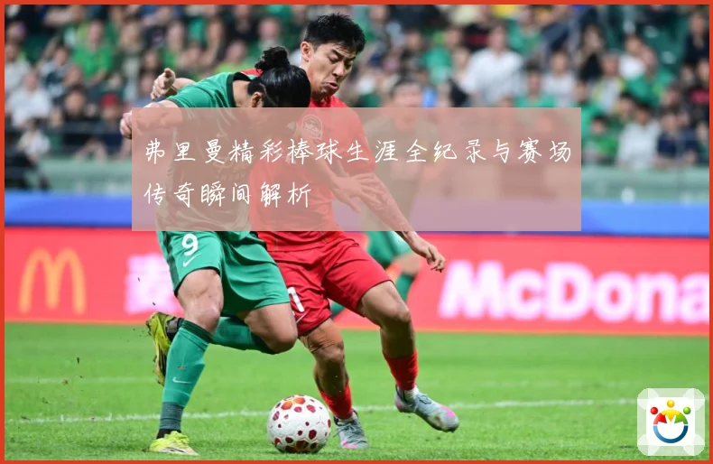 弗里曼精彩棒球生涯全纪录与赛场传奇瞬间解析