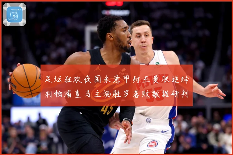 足坛狂欢夜国米意甲封王曼联逆转利物浦皇马主场胜罗落败数据研判