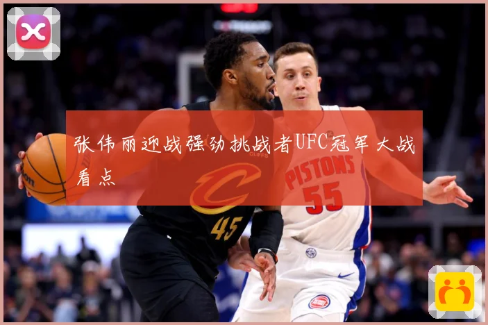 张伟丽迎战强劲挑战者UFC冠军大战看点