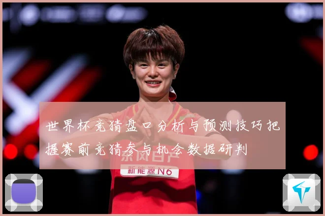 世界杯竞猜盘口分析与预测技巧把握赛前竞猜参与机会数据研判