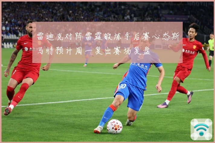 雷迪克对阵雷霆锻炼季后赛心态斯马特预计周一复出赛场复盘