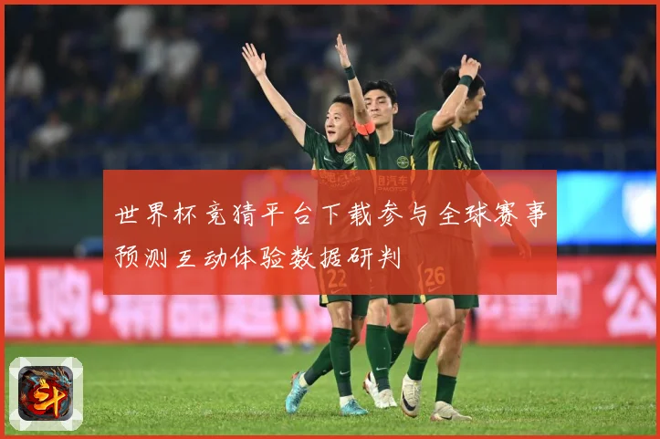 世界杯竞猜平台下载参与全球赛事预测互动体验数据研判