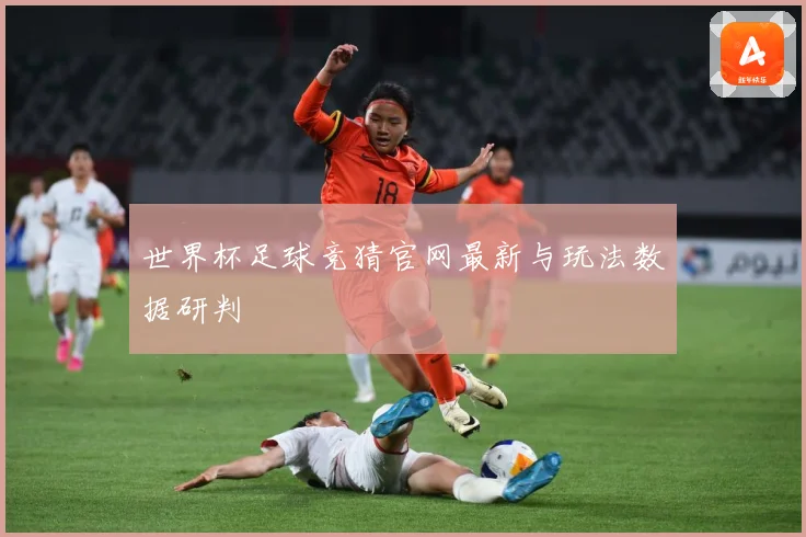 世界杯足球竞猜官网最新与玩法数据研判