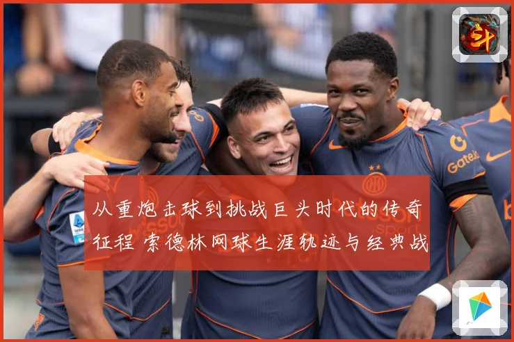 从重炮击球到挑战巨头时代的传奇征程 索德林网球生涯轨迹与经典战役全景回顾