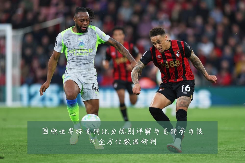 围绕世界杯竞猜比分规则详解与竞猜参与技巧全方位数据研判