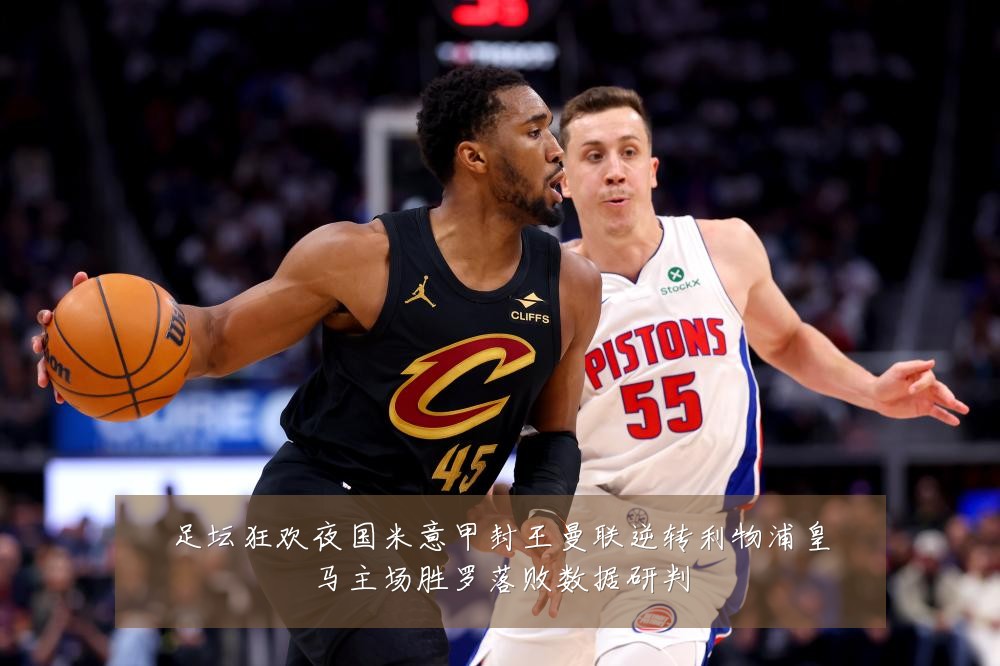 足坛狂欢夜国米意甲封王曼联逆转利物浦皇马主场胜罗落败数据研判