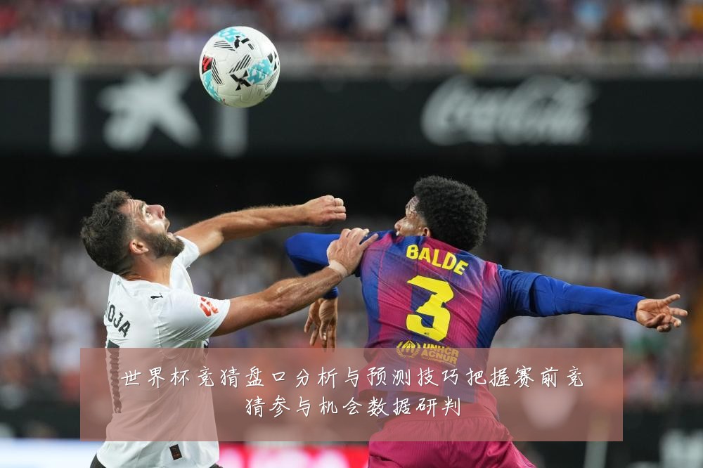 世界杯竞猜盘口分析与预测技巧把握赛前竞猜参与机会数据研判